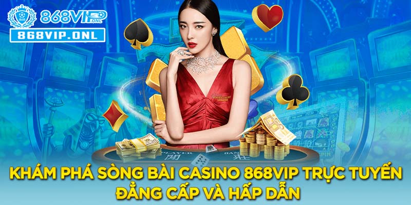 Khám phá sòng bài Casino 868VIP trực tuyến - Đẳng cấp và hấp dẫn