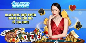 Blackjack trực tuyến - Khám phá chi tiết về tựa game